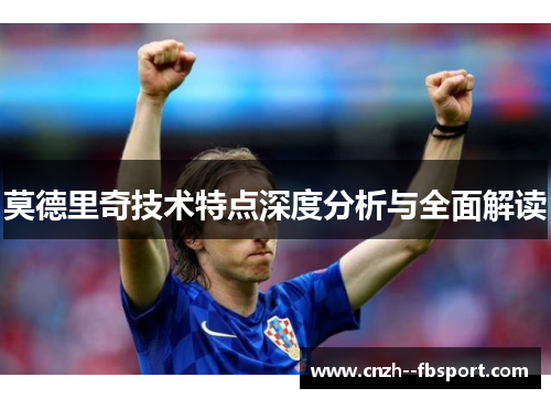 莫德里奇技术特点深度分析与全面解读