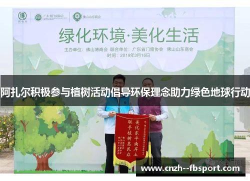 阿扎尔积极参与植树活动倡导环保理念助力绿色地球行动