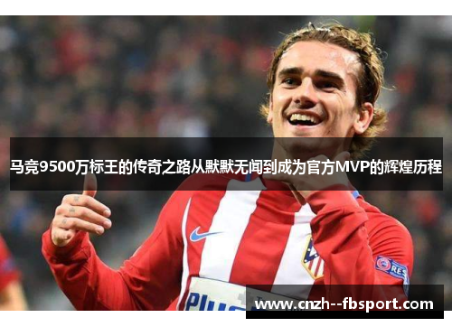 马竞9500万标王的传奇之路从默默无闻到成为官方MVP的辉煌历程