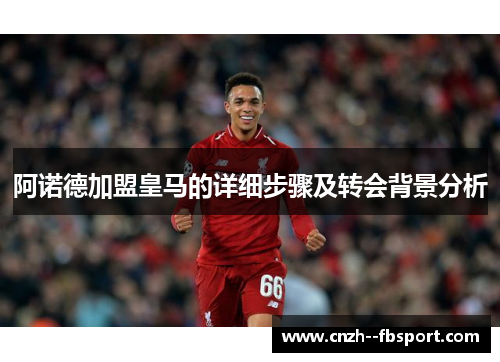 阿诺德加盟皇马的详细步骤及转会背景分析