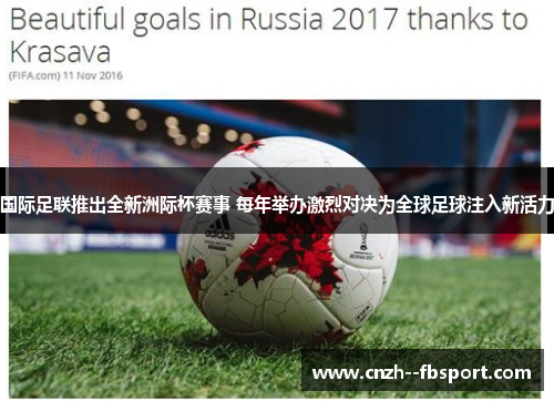 国际足联推出全新洲际杯赛事 每年举办激烈对决为全球足球注入新活力 国际足联推出全新洲际杯赛事 每年举办激烈对决为全球足球注入新活力