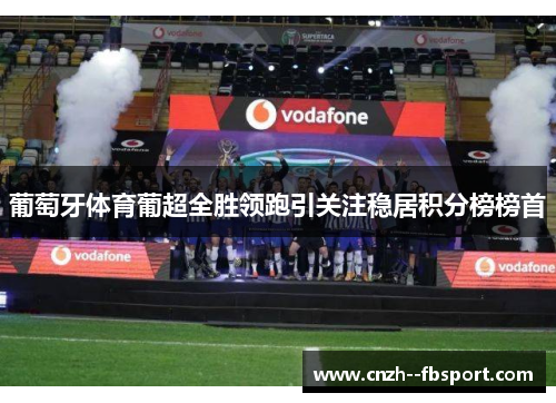 葡萄牙体育葡超全胜领跑引关注稳居积分榜榜首