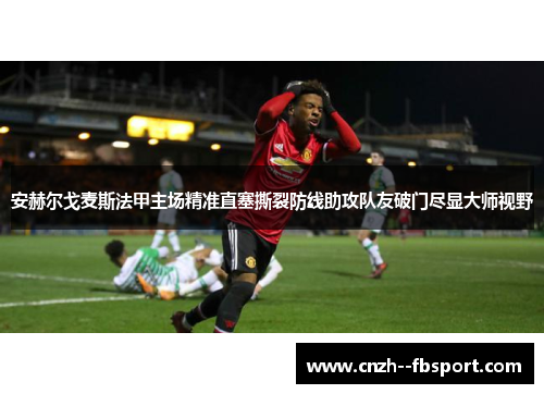 安赫尔戈麦斯法甲主场精准直塞撕裂防线助攻队友破门尽显大师视野 安赫尔戈麦斯法甲主场精准直塞撕裂防线助攻队友破门尽显大师视野