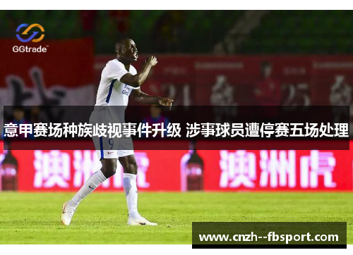意甲赛场种族歧视事件升级 涉事球员遭停赛五场处理 意甲赛场种族歧视事件升级 涉事球员遭停赛五场处理