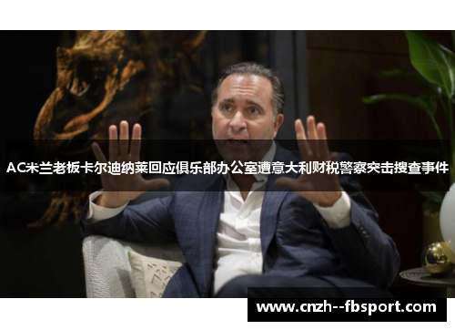 AC米兰老板卡尔迪纳莱回应俱乐部办公室遭意大利财税警察突击搜查事件