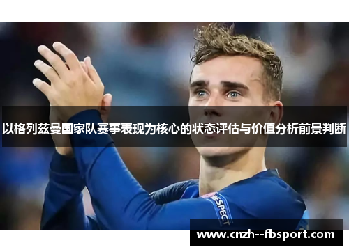 以格列兹曼国家队赛事表现为核心的状态评估与价值分析前景判断 以格列兹曼国家队赛事表现为核心的状态评估与价值分析前景判断