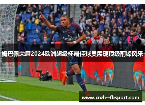 姆巴佩荣膺2024欧洲超级杯最佳球员展现顶级前锋风采 姆巴佩荣膺2024欧洲超级杯最佳球员展现顶级前锋风采